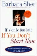 It's Only Too Late If You Don't Start Now: How To Create Your Second Life At Any Age