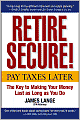 Retire Secure!: Pay Taxes Later: The Key to Making Your Money Last as Long as You Do