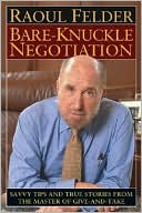 Bare Knuckle Negotiation: Savvy Tips and True Stories from the Master of Give and Take