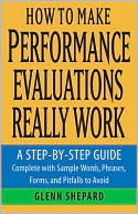 How to Make Performance Evaluations Really Work: A Step-by-Step Guide Complete with Sample Words, Phrases, Forms, and Pitfalls to Avoid