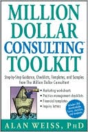 Million Dollar Consulting Toolkit: Step-by-Step Guidance, Checklists, Templates, and Samples from The Million Dollar Consultant