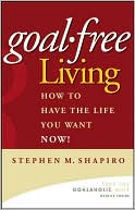 Goal-Free Living: How to Have the Life You Want NOW!