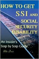 How to Get SSI and Social Security Disability:An Insider's Step by Step Guide