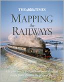 The Times Mapping the Railways: The Journey of Britain's Railways Through Maps from 1819 to the Present Day