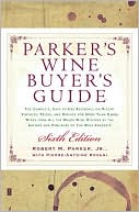 Parker's Wine Buyer's Guide 6th Edition: The Complete, Easy-to-Use Reference on Recent Vintages, Prices, and Ratings for More Than 8,000 Wines from All the Major Wine Regions