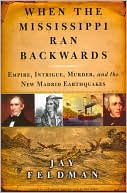 When the Mississippi Ran Backwards: Empire, Intrigue, Murder, and the New Madrid Earthquakes