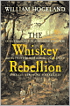 The Whiskey Rebellion: George Washington, Alexander Hamilton, and the Frontier Rebels Who Challenged America's Newfound Sovereignty
