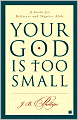 Your God Is Too Small: A Guide for Believers and Skeptics Alike