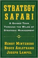 Strategy Safari: A Guided Tour through the Wilds of Strategic Management