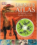 Dinosaur Atlas: An Amazing Journey Through a Lost World