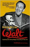 How to Be Like Walt: Capturing the Disney Magic Every Day of Your Life