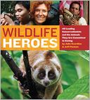 Wildlife Heroes: 40 Leading Conservationists and the Animals They Are Committed to Saving