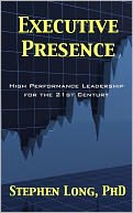 Executive Presence: High Performance Leadership for the 21st Century