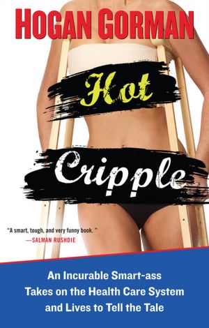 Hot Cripple: An Incurable Smart-ass Takes on the Health Care System and Lives to Tell the Tale
