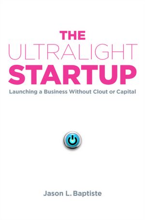 The Ultralight Startup: Launching a Business Without Clout or Capital