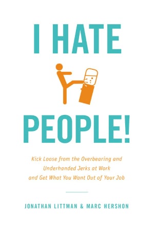 I Hate People!: Kick Loose from the Overbearing and Underhanded Jerks at Work and Get What You Want Out of Your Job