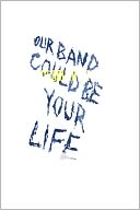 Our Band Could Be Your Life: Scenes from the American Indie Underground 1981-1991