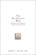The No Asshole Rule: Building a Civilized Workplace and Surviving One That Isn't