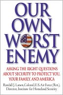 Our Own Worst Enemy: Asking the Right Questions about Security to Protect You, Your Family and America