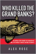 Who Killed the Grand Banks: The Untold Story Behind the Decimation of One of the World's Greatest Natural Resources