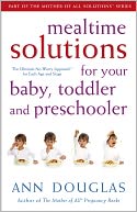 Mealtime Solutions for Your Baby, Toddler and Preschooler: The Ultimate No-Worry Approach for Each Age and Stage