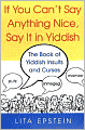 If You Can't Say Anything Nice, Say It in Yiddish: The Book of Yiddish Insults and Curses
