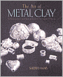Art of Metal Clay: Techniques for Creating Jewelry and Decorative Objects