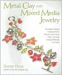 Metal Clay and Mixed Media Jewelry: Innovative Projects Featuring Resin, Polymer Clay, Fiber, Glass, Ceramics, Collage Materials, and More