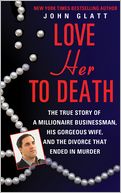 Love Her to Death: The True Story of a Millionaire Businessman, His Gorgeous Wife, and the Divorce That Ended in Murder