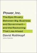 Power, Inc.: The Epic Rivalry between Big Business and Government--and the Reckoning That Lies Ahead
