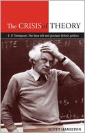 The Crisis of Theory: E. P. Thompson, the New Left and Postwar British Politics