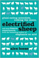 Electrified Sheep: Glass-eating Scientists, Nuking the Moon, and More Bizarre Experiments