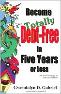 Become Totally Debt-Free in Five Years or Less: Pay Off Your Mortgage, Car, Credit Cards