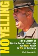 No Yelling: The 9 Secrets of Marine Corps Leadership You Must Know to Win in Business