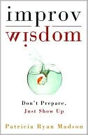 Improv Wisdom: Don't Prepare, Just Show Up