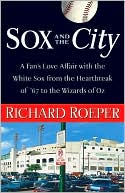 Sox and the City: A Fan's Love Affair with the White Sox from the Heartbreak of '67 to the Wizards of Oz