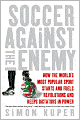Soccer Against the Enemy: How the World's Most Popular Sport Stars and Stops Wars, Fuels Revolution and Keeps Dictators in Power