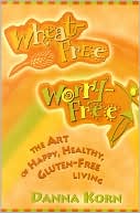 Wheat-Free, Worry-Free: The Art of Happy, Healthy Gluten-Free Living