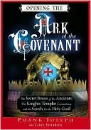 Opening the Ark of the Covenant: The Secret Power of the Ancients, the Knights Templar Connection, and the Search for the Holy Grail