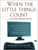 When the Little Things Count ... and They Always Count: 601 Essential Things That Everyone in Business Needs to Know