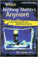 When Nothing Matters Anymore: A Guide for Depressed Teens