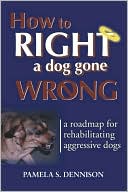 How to Right a Dog Gone Wrong: A Road Map for Rehabilitating Aggressive Dogs