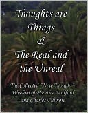 Thoughts are Things & The Real and the Unreal: The Collected “New Thought” Wisdom of Prentice Mulford and Charles Fillmore