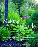 Making the Most of Shade: How to Plan, Plant, and Grow a Fabulous Garden That Lightens up the Shadows
