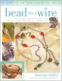 Bead on a Wire: Making Handcrafted Wire and Beaded Jewelry