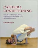 Capoeira Conditioning: How To Build Strength, Agility, and Cardiovascular Fitness Using Capoeira Movements