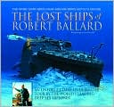 Lost Ships of Robert Ballard: An Unforgettable Underwater Tour by the World's Leading Deep-Sea Explorer