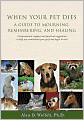 When Your Pet Dies: A Guide to Mourning, Remembering and Healing