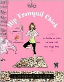 Hip Tranquil Chick: A Guide to Life On and Off the Yoga Mat