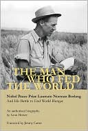 Man Who Fed the World: Nobel Peace Prize Laureate Norman Borlang and His Battle to End World Hunger
